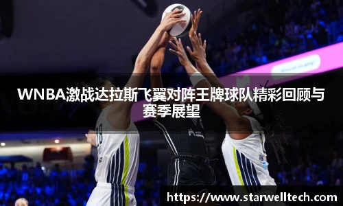 WNBA激战达拉斯飞翼对阵王牌球队精彩回顾与赛季展望