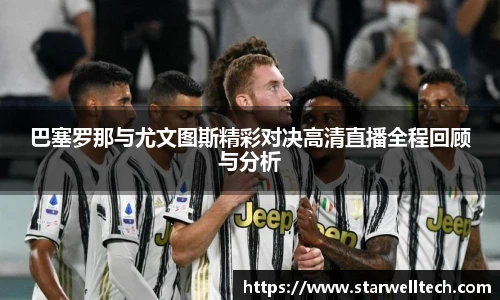 巴塞罗那与尤文图斯精彩对决高清直播全程回顾与分析